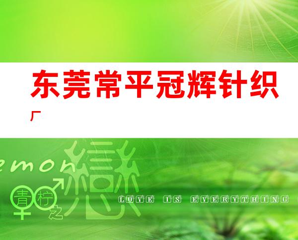 东莞常平冠辉针织厂